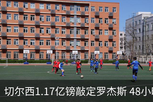 切尔西1.17亿镑敲定罗杰斯 48小时闪电截胡阿森纳
