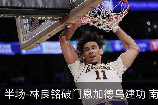 半场-林良铭破门恩加德乌建功 南通暂0-2国安