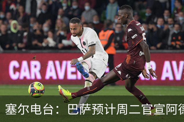 塞尔电台：巴萨预计周二官宣阿德耶米加盟