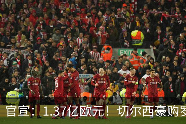 官宣：1.37亿欧元！切尔西豪购罗杰斯，刷新队史历史转会费纪录