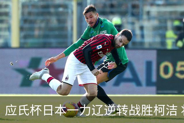 应氏杯日本一力辽逆转战胜柯洁 将与谢科争冠