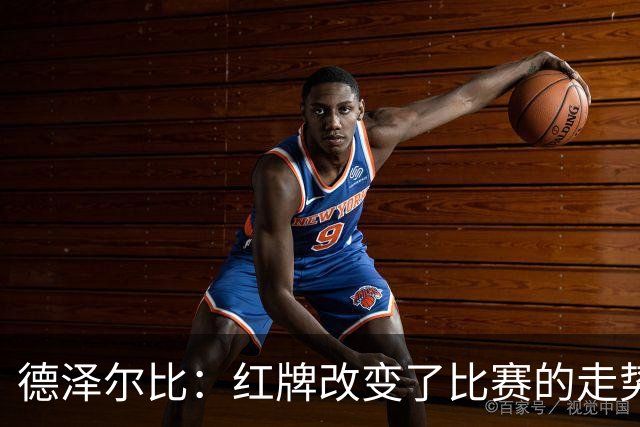 德泽尔比：红牌改变了比赛的走势 穆德里克就像是我的儿子一样