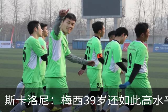 斯卡洛尼：梅西39岁还如此高水平，我相信决定他上限的只有他自己