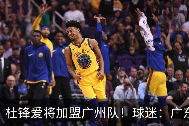 杜锋爱将加盟广州队！球迷：广东队亏大了