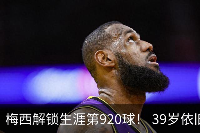 梅西解锁生涯第920球！ 39岁依旧保持巅峰，打进一千球不是梦！