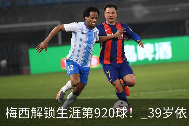 梅西解锁生涯第920球！ 39岁依旧保持巅峰，打进一千球不是梦！