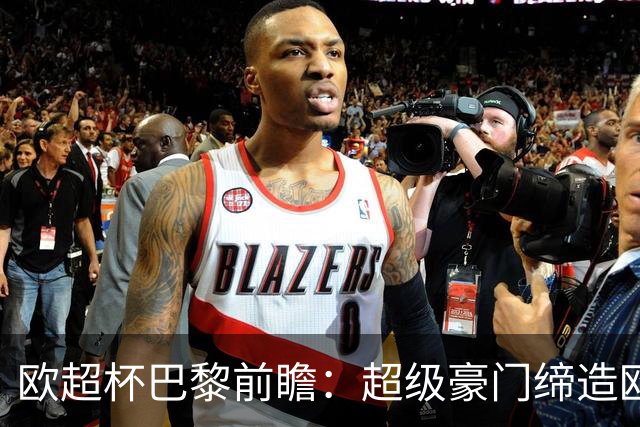 欧超杯巴黎前瞻：超级豪门缔造欧冠卫冕佳话 火爆攻击线谁能阻挡？