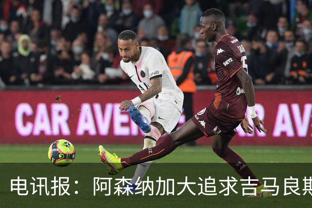 电讯报：阿森纳加大追求吉马良斯的力度 纽卡要价接近托纳利的1亿