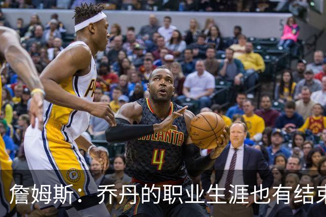 詹姆斯：乔丹的职业生涯也有结束的一天 要坦然面对现实