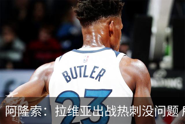 阿隆索：拉维亚出战热刺没问题 所有球员都要融入战术思维