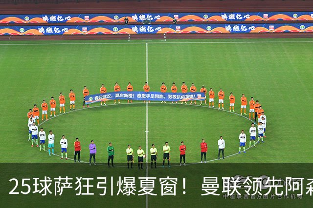 25球萨狂引爆夏窗！曼联领先阿森纳一步，枪手需抢人替代罗杰斯