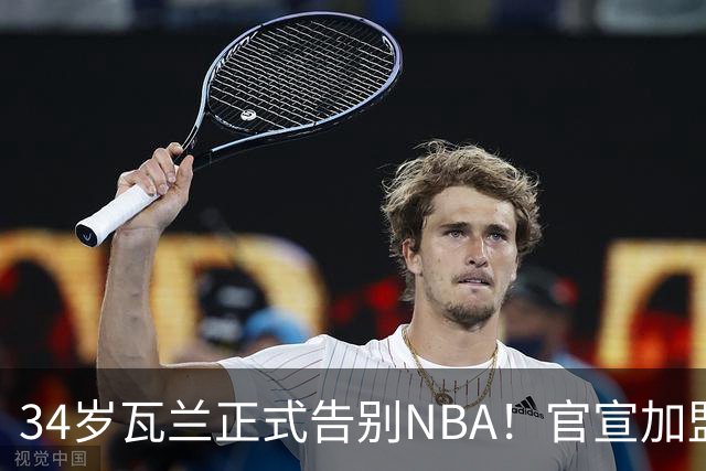 34岁瓦兰正式告别NBA！官宣加盟立陶宛劲旅：新合同2年550万美元