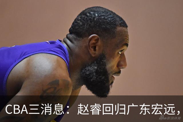 CBA三消息：赵睿回归广东宏远，韩德君立新功，广东报价北京外援
