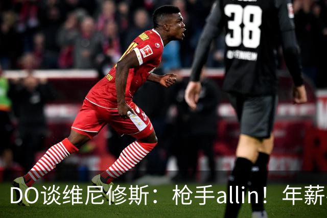 DO谈维尼修斯：枪手allin！年薪要求2800万|皇马欠他一笔忠诚奖金
