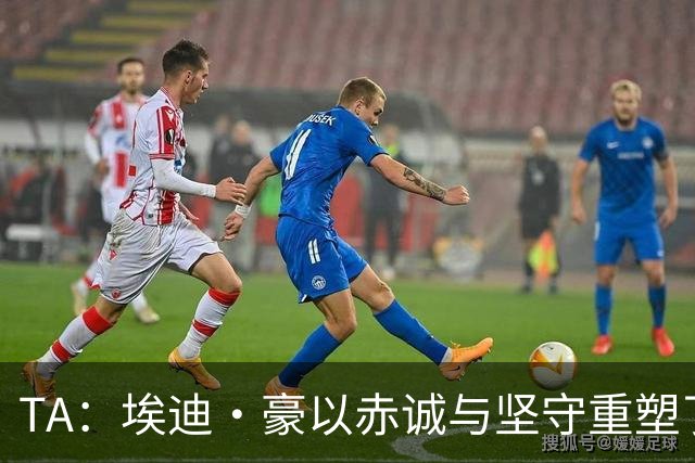 TA：埃迪·豪以赤诚与坚守重塑了纽卡，最终他目送自己的时代落幕