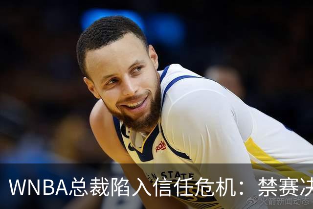WNBA总裁陷入信任危机：禁赛决定竟由NBA总裁拍板？
